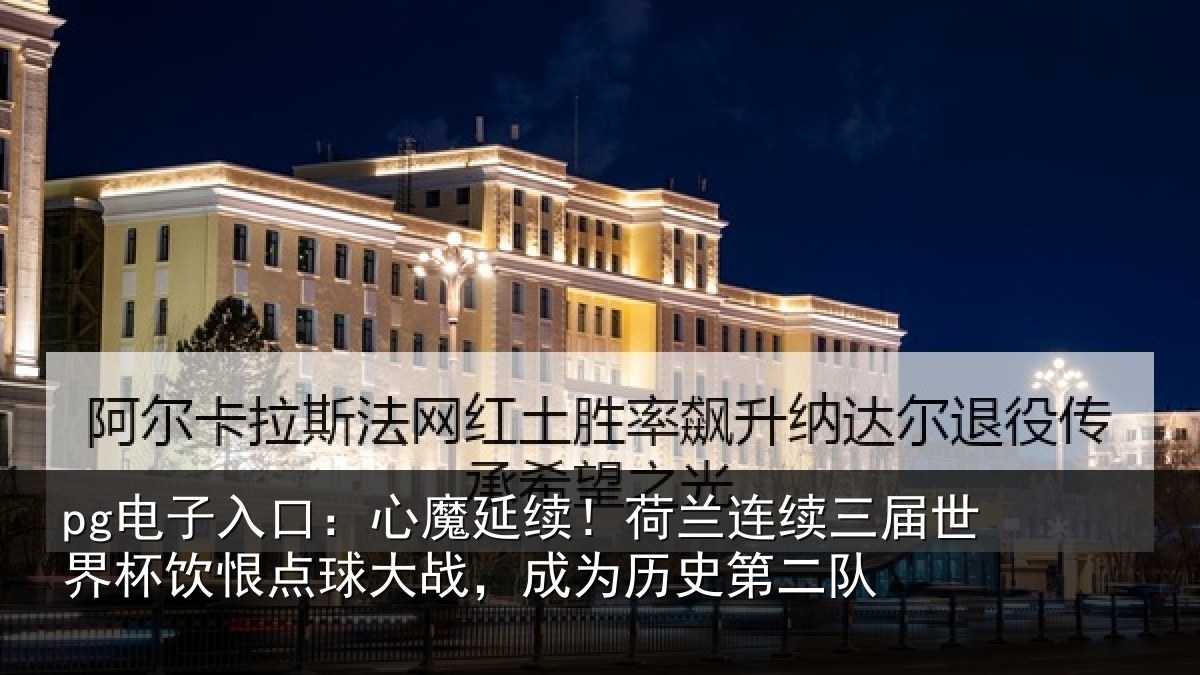 pg电子入口：心魔延续！荷兰连续三届世界杯饮恨点球大战，成为历史第二队