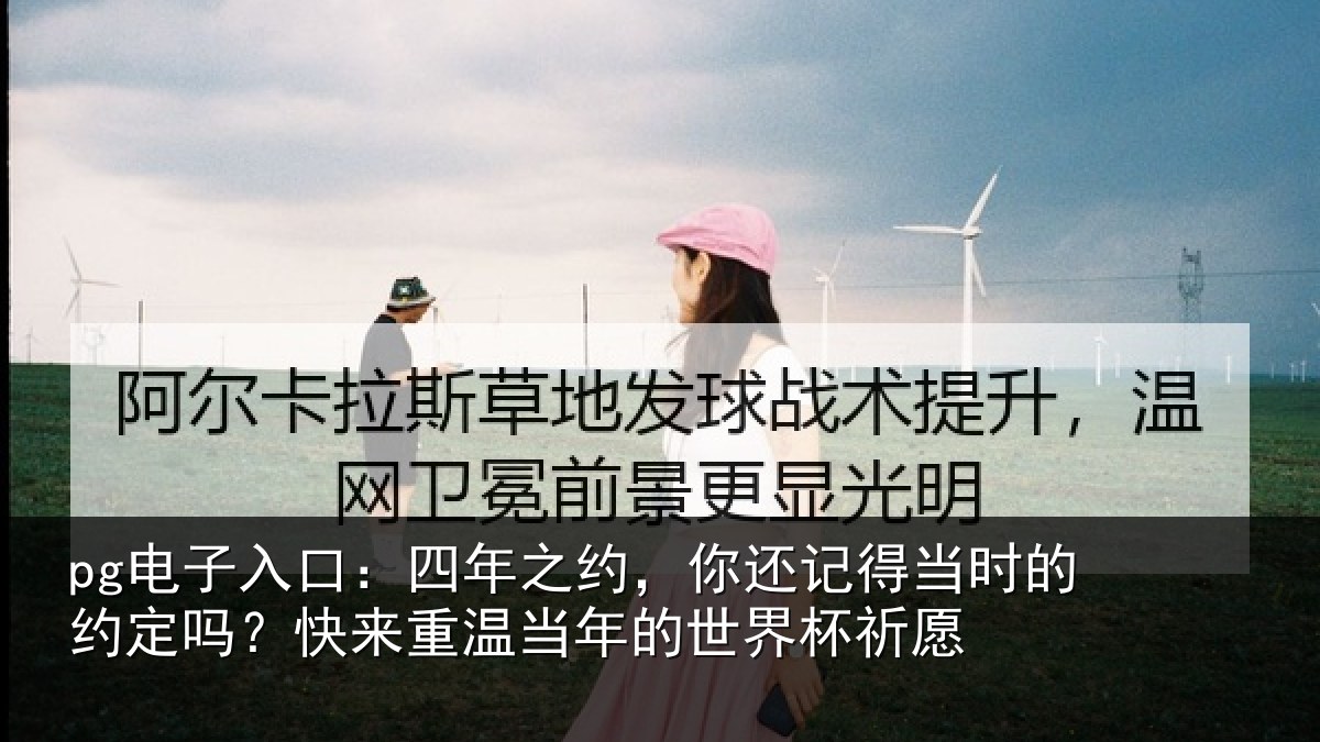 pg电子入口:四年之约,你还记得当时的约定吗?快来重温当年的世界杯祈愿