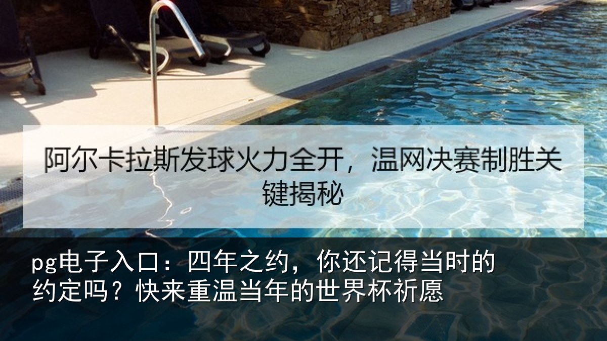 pg电子入口:四年之约,你还记得当时的约定吗?快来重温当年的世界杯祈愿