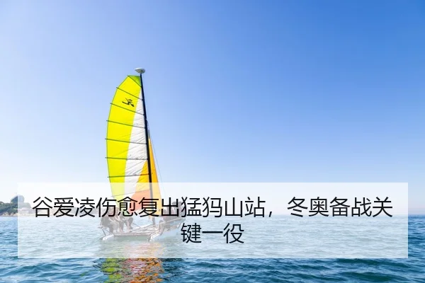 谷爱凌伤愈复出猛犸山站，冬奥备战关键一役