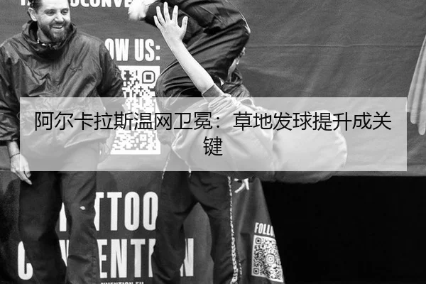 阿尔卡拉斯温网卫冕：草地发球提升成关键