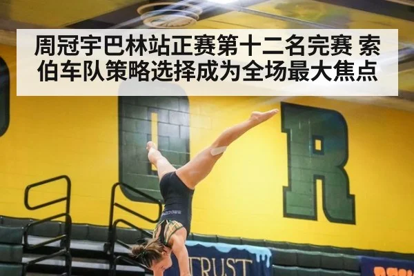 周冠宇巴林站正赛第十二名完赛 索伯车队策略选择成为全场最大焦点