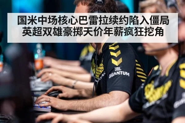 国米中场核心巴雷拉续约陷入僵局 英超双雄豪掷天价年薪疯狂挖角